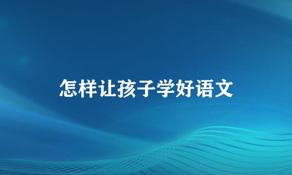 怎样让孩子学好语文