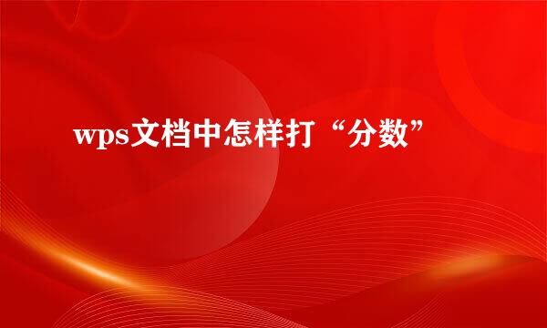 wps文档中怎样打“分数”