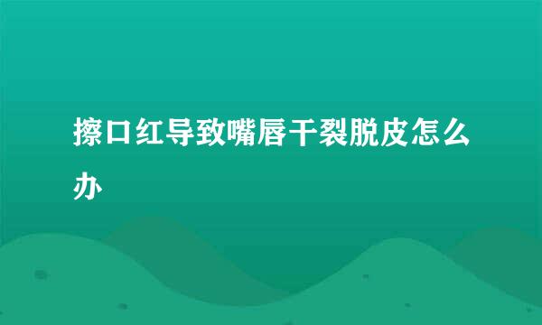 擦口红导致嘴唇干裂脱皮怎么办