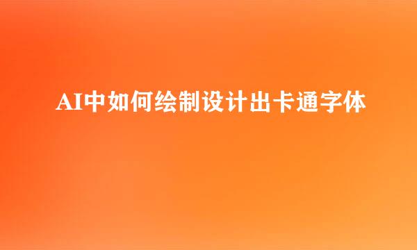 AI中如何绘制设计出卡通字体