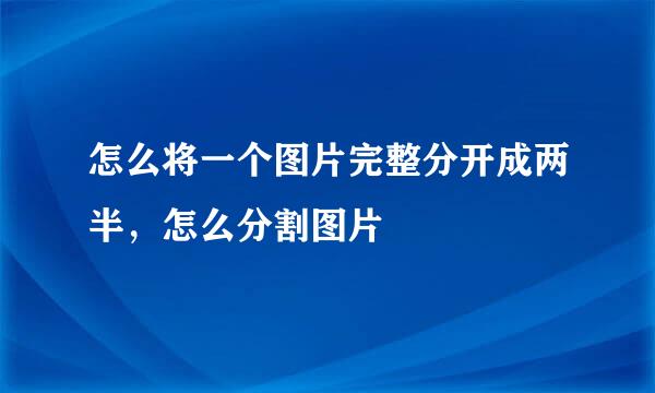 怎么将一个图片完整分开成两半，怎么分割图片