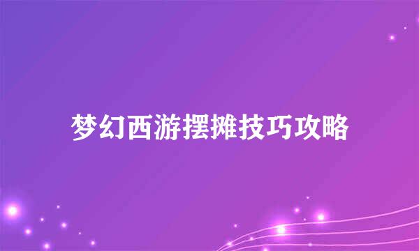 梦幻西游摆摊技巧攻略