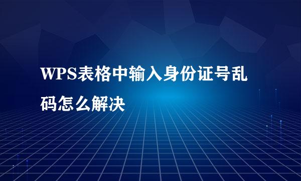 WPS表格中输入身份证号乱码怎么解决