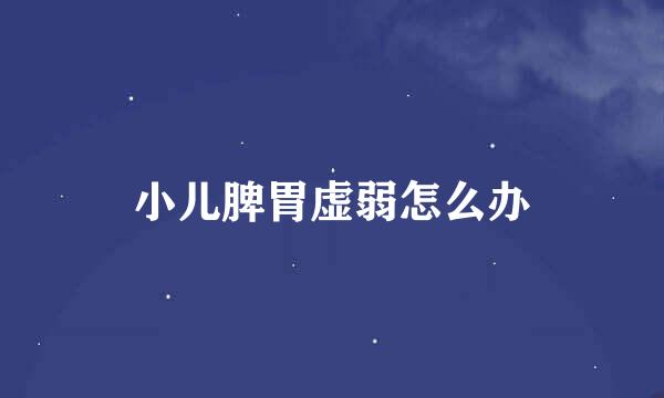 小儿脾胃虚弱怎么办