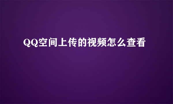 QQ空间上传的视频怎么查看