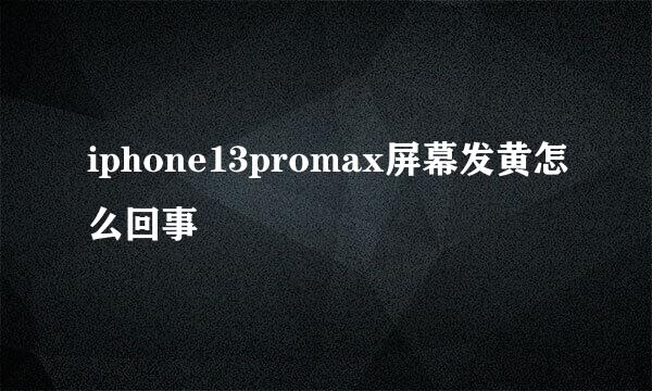 iphone13promax屏幕发黄怎么回事