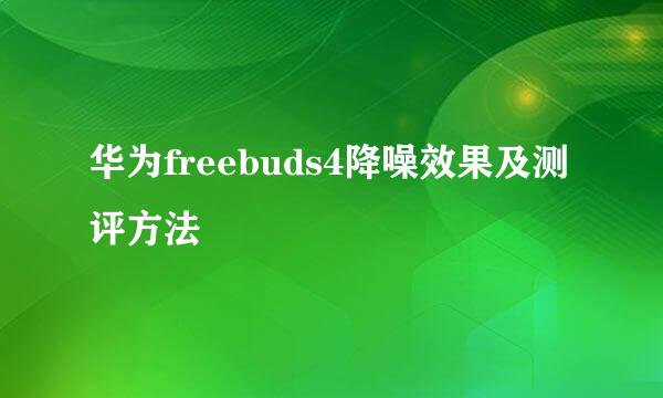 华为freebuds4降噪效果及测评方法