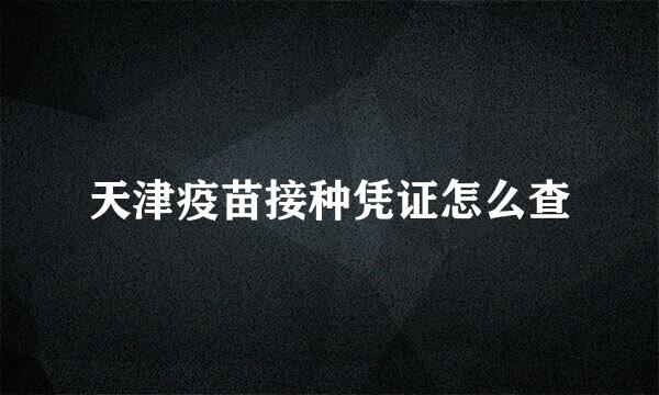 天津疫苗接种凭证怎么查