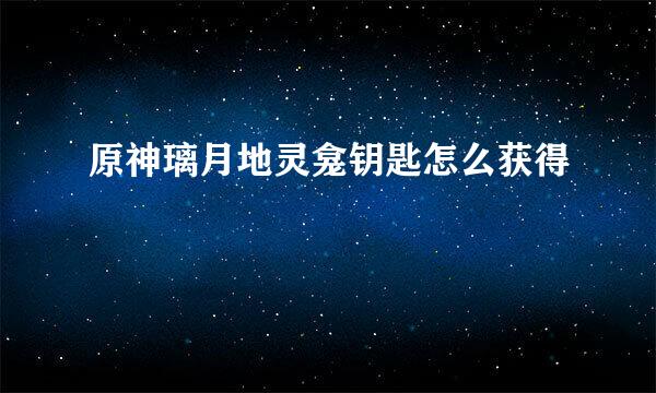 原神璃月地灵龛钥匙怎么获得