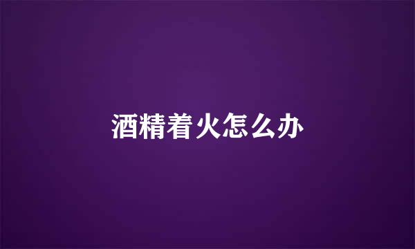 酒精着火怎么办