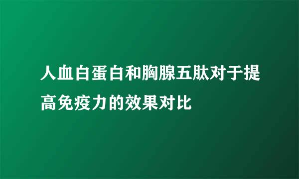 人血白蛋白和胸腺五肽对于提高免疫力的效果对比
