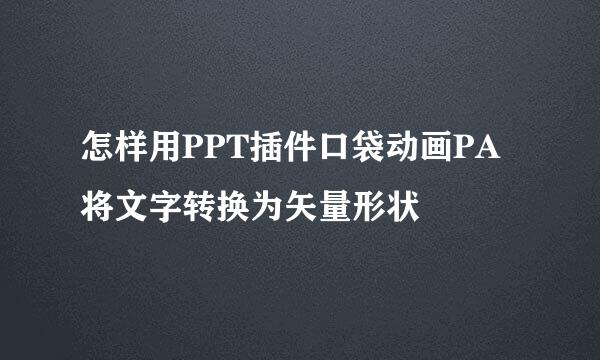 怎样用PPT插件口袋动画PA将文字转换为矢量形状
