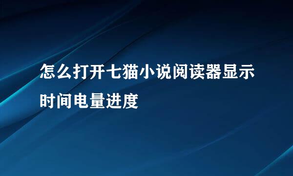 怎么打开七猫小说阅读器显示时间电量进度