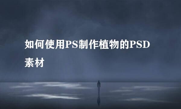 如何使用PS制作植物的PSD素材