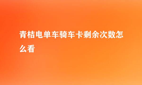 青桔电单车骑车卡剩余次数怎么看