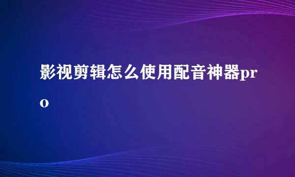 影视剪辑怎么使用配音神器pro