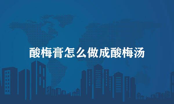 酸梅膏怎么做成酸梅汤