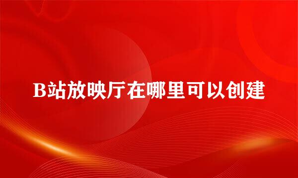 B站放映厅在哪里可以创建