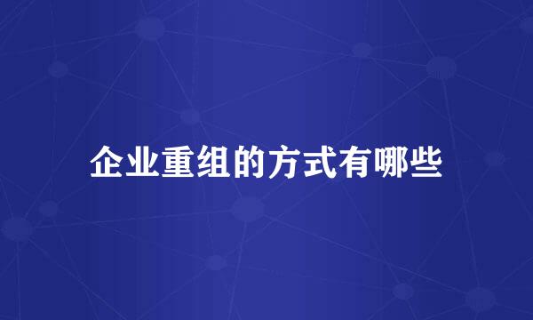 企业重组的方式有哪些