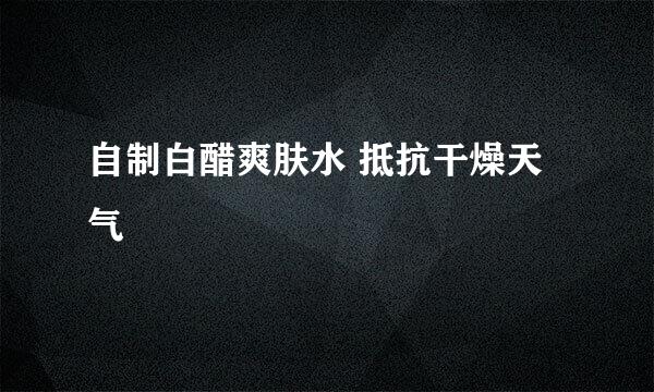 自制白醋爽肤水 抵抗干燥天气