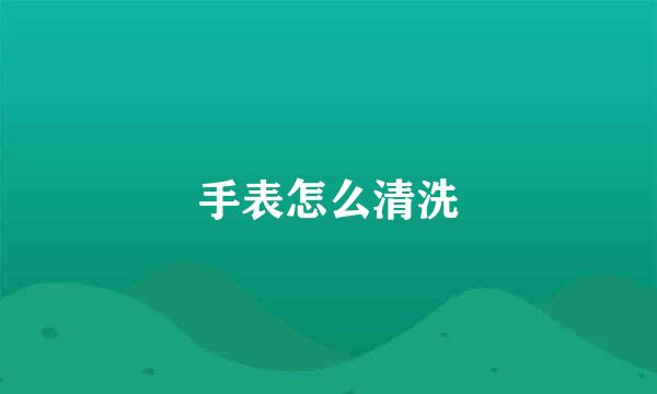 手表怎么清洗