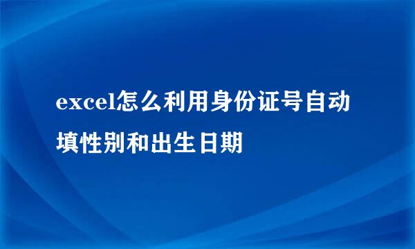 excel怎么利用身份证号自动填性别和出生日期