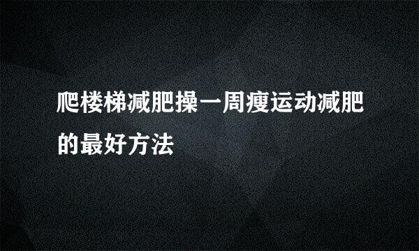 爬楼梯减肥操一周瘦运动减肥的最好方法