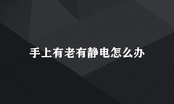 手上有老有静电怎么办