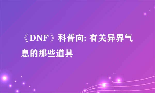 《DNF》科普向: 有关异界气息的那些道具
