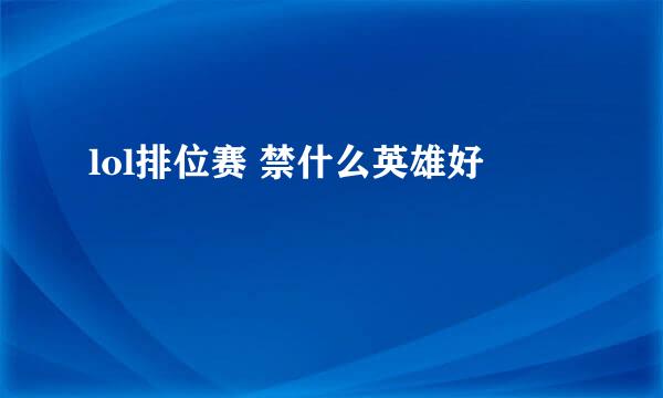 lol排位赛 禁什么英雄好