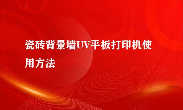 瓷砖背景墙UV平板打印机使用方法