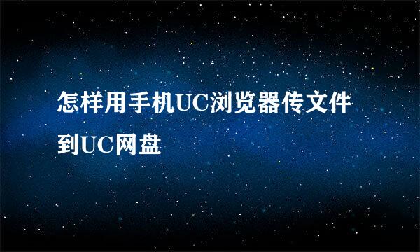 怎样用手机UC浏览器传文件到UC网盘