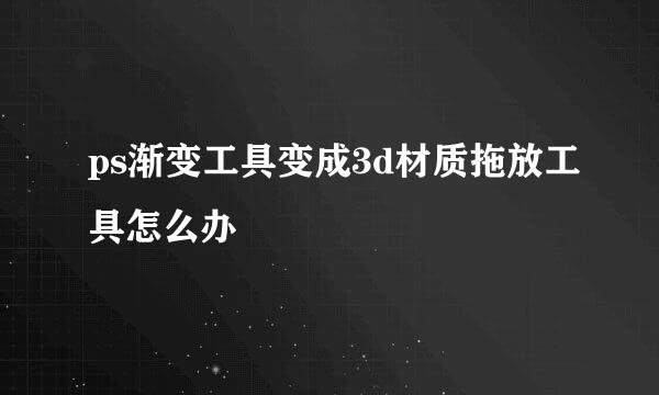 ps渐变工具变成3d材质拖放工具怎么办