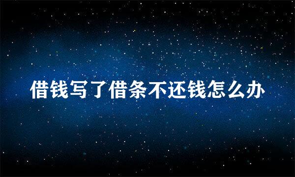 借钱写了借条不还钱怎么办