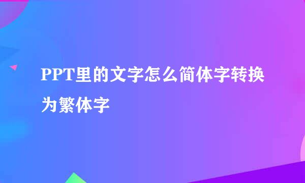 PPT里的文字怎么简体字转换为繁体字