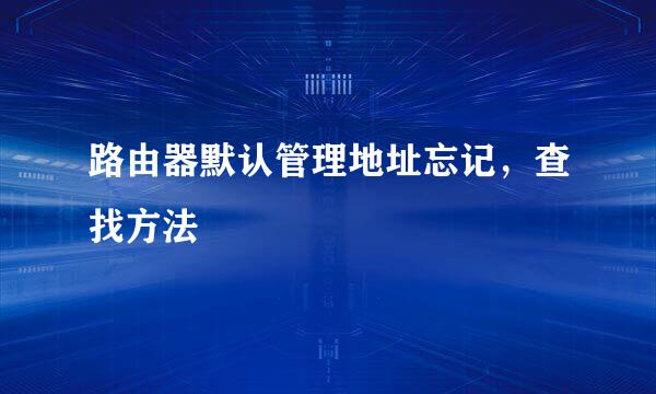 路由器默认管理地址忘记，查找方法