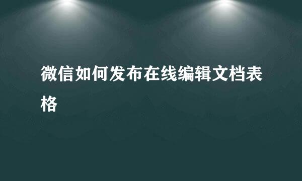 微信如何发布在线编辑文档表格