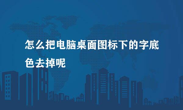 怎么把电脑桌面图标下的字底色去掉呢