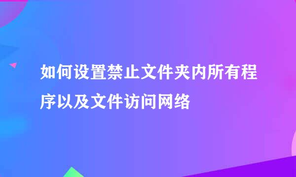 如何设置禁止文件夹内所有程序以及文件访问网络