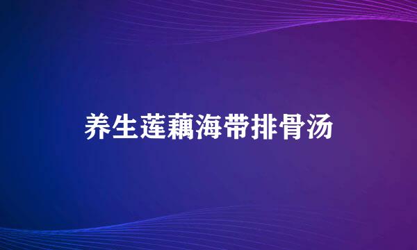 养生莲藕海带排骨汤