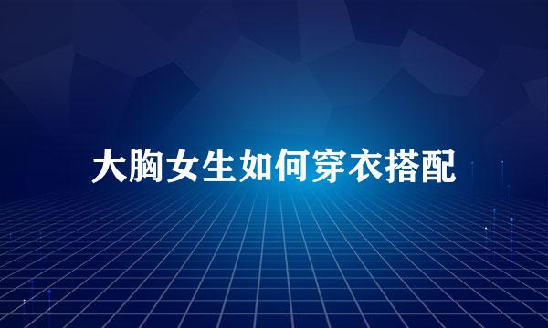 大胸女生如何穿衣搭配
