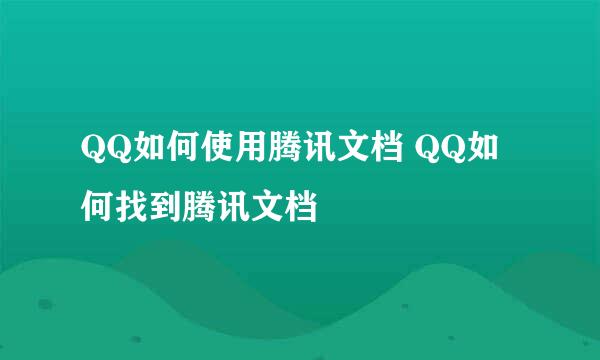 QQ如何使用腾讯文档 QQ如何找到腾讯文档
