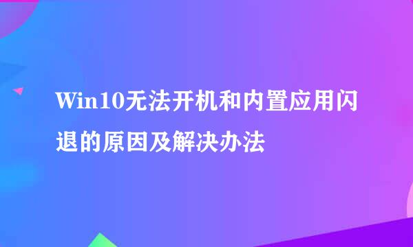 Win10无法开机和内置应用闪退的原因及解决办法