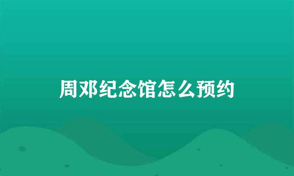 周邓纪念馆怎么预约