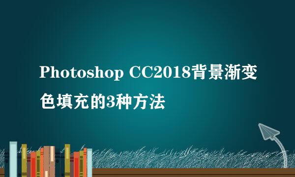 Photoshop CC2018背景渐变色填充的3种方法