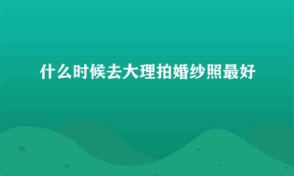 什么时候去大理拍婚纱照最好