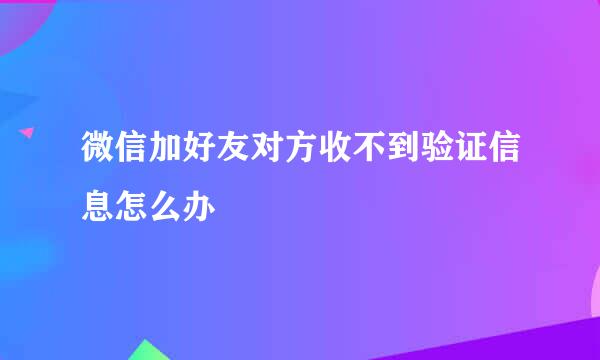 微信加好友对方收不到验证信息怎么办