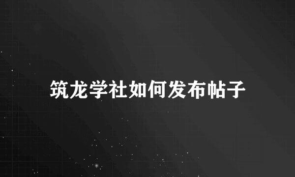 筑龙学社如何发布帖子