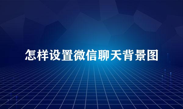 怎样设置微信聊天背景图