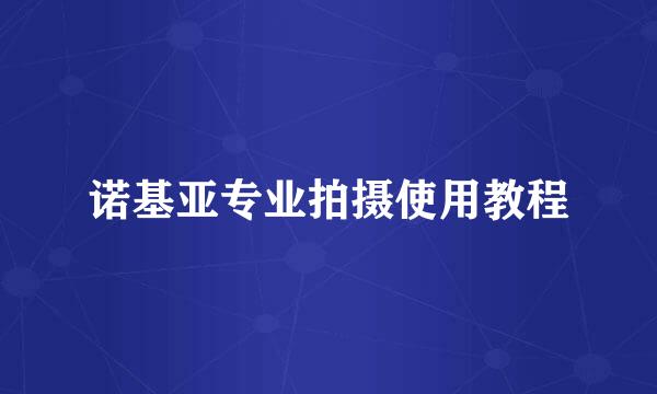 诺基亚专业拍摄使用教程